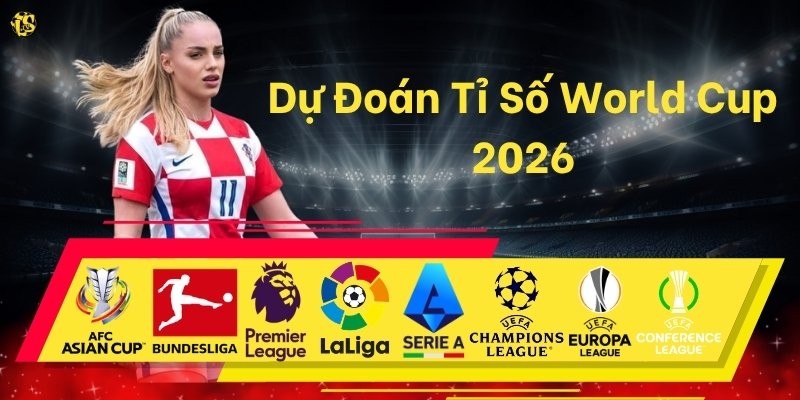 Dự Đoán Tỉ Số World Cup 2026: Bí Quyết Soi Kèo Chính Xác