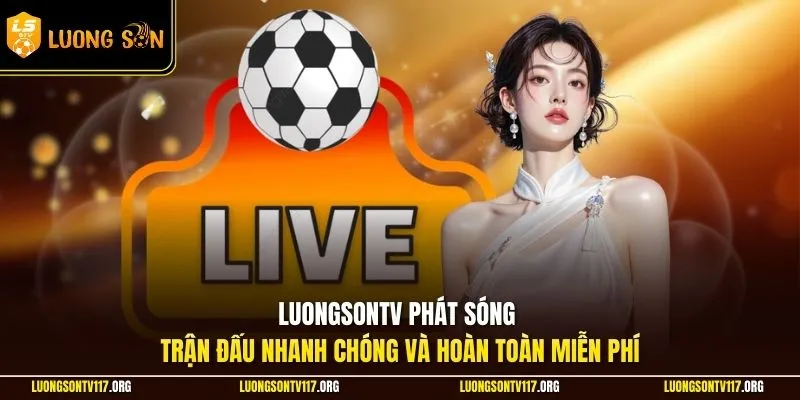 LuongsonTV phát sóng trận đấu nhanh chóng và hoàn toàn miễn phí